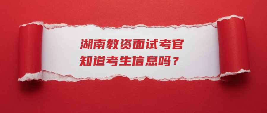 湖南教资面试考官知道考生信息吗？