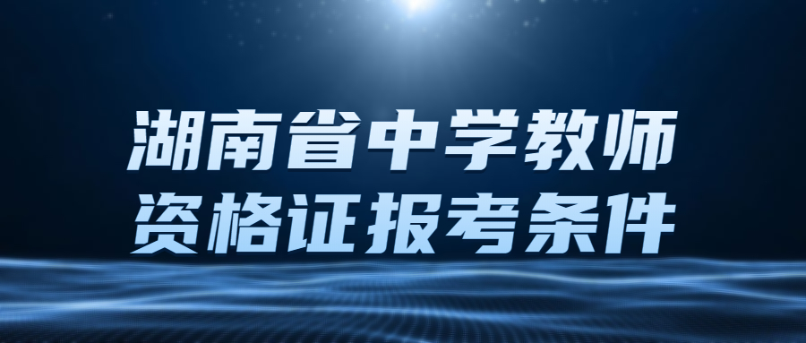 湖南省中学教师资格证报考条件