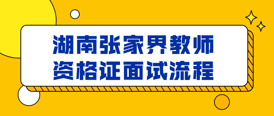 湖南张家界教师资格证面试流程