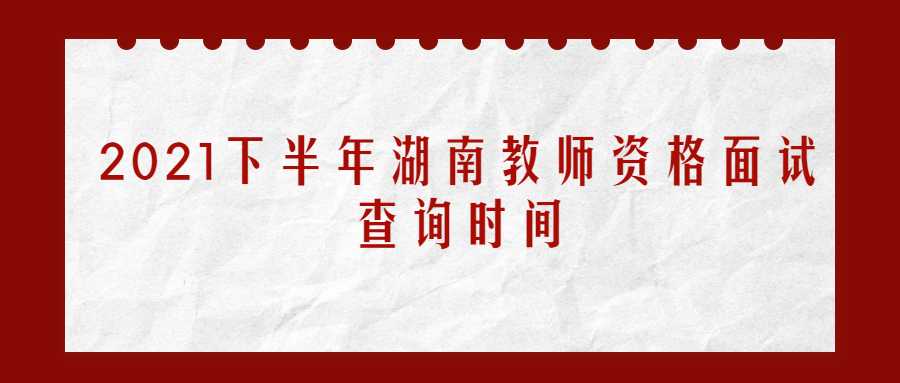 2021下半年湖南教师资格面试查询时间