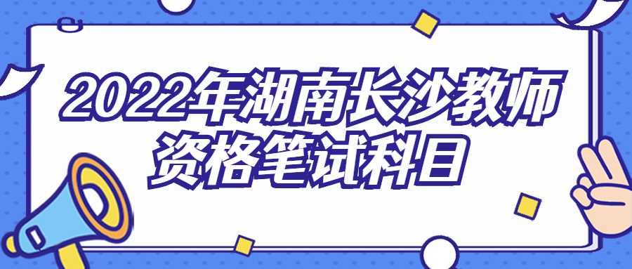 2022年湖南长沙教师资格笔试科目