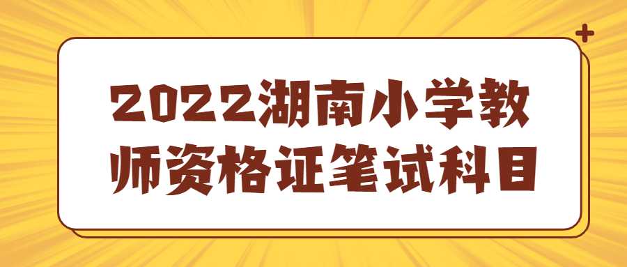 2022湖南小学教师资格证笔试科目