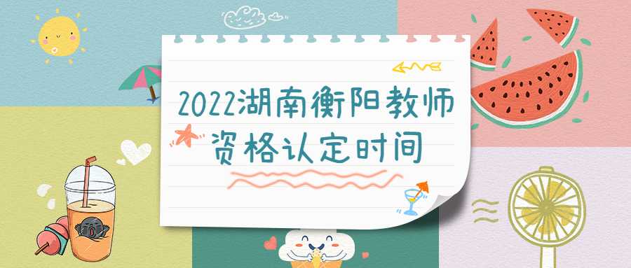 2022湖南衡阳教师资格认定时间