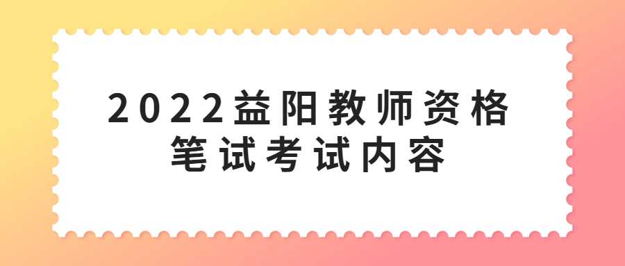 2022益阳教师资格笔试考试内容