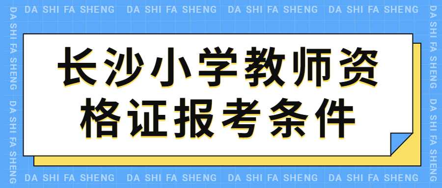  长沙小学教师资格证报考条件