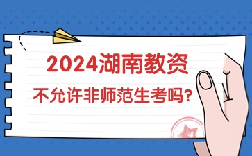 2024年湖南教师资格不允许非师范生考是真的吗?