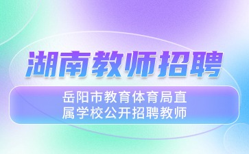 湖南教师招聘：2024年岳阳市公开招聘教师公告