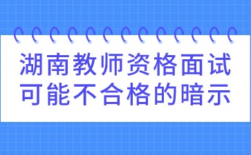 湖南教师资格证面试可能不合格的暗示