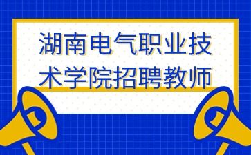 湖南教师招聘：2024年湖南电气职业技术学院第三批公开招聘教师11人