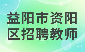 益阳市资阳区招聘教师15人