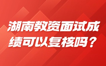 湖南教师资格证面试成绩可以复核