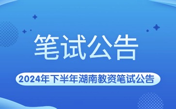 2024年下半年湖南省中小学教师资格考试(笔试)公告
