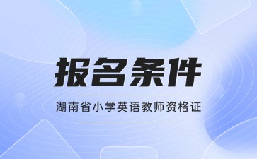 湖南省小学英语教师资格证报名条件