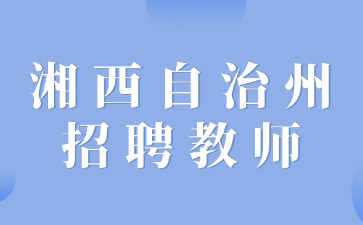 湘西自治州教育和体育局管理的部分学校招聘教师20人