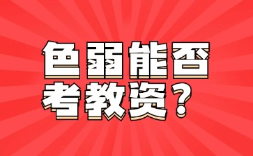 色弱可以考湖南教师资格证吗？