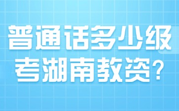 普通话多少级可以考湖南教资?