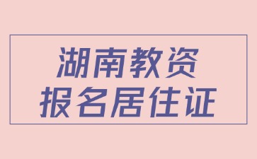 湖南教资报名居住证