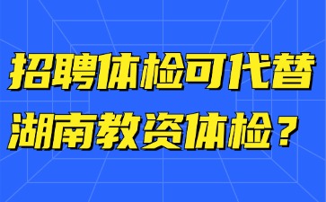 招聘体检可代替湖南教资体检？